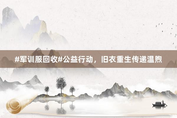 #军训服回收#公益行动，旧衣重生传递温煦