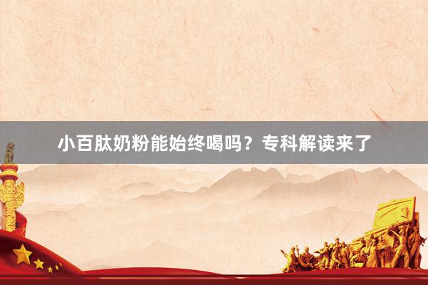 小百肽奶粉能始终喝吗？专科解读来了
