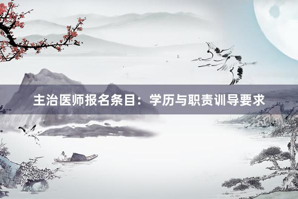 主治医师报名条目：学历与职责训导要求